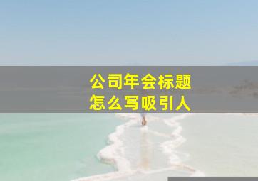 公司年会标题怎么写吸引人