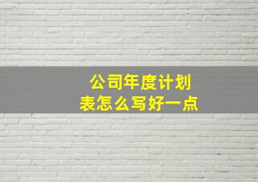 公司年度计划表怎么写好一点