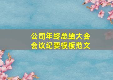 公司年终总结大会会议纪要模板范文