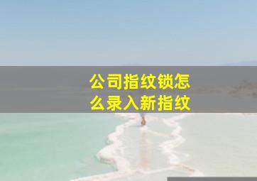 公司指纹锁怎么录入新指纹