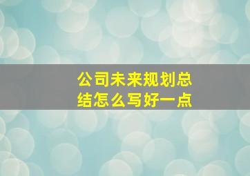 公司未来规划总结怎么写好一点