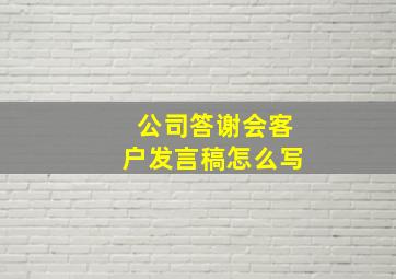 公司答谢会客户发言稿怎么写