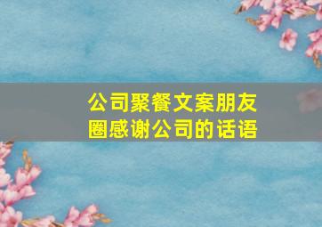 公司聚餐文案朋友圈感谢公司的话语