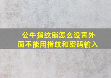 公牛指纹锁怎么设置外面不能用指纹和密码输入