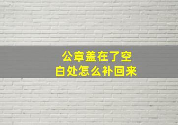 公章盖在了空白处怎么补回来