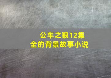 公车之狼12集全的背景故事小说