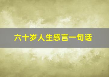 六十岁人生感言一句话