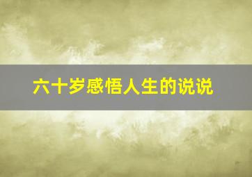 六十岁感悟人生的说说