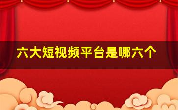 六大短视频平台是哪六个