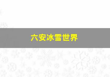 六安冰雪世界