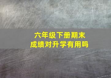 六年级下册期末成绩对升学有用吗