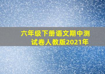 六年级下册语文期中测试卷人教版2021年