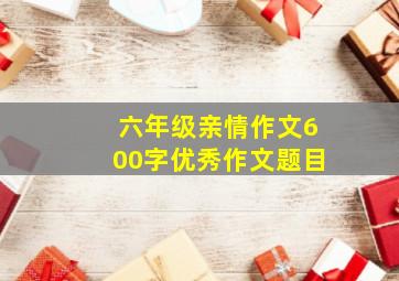 六年级亲情作文600字优秀作文题目