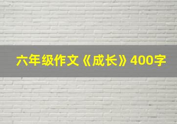 六年级作文《成长》400字