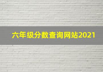 六年级分数查询网站2021