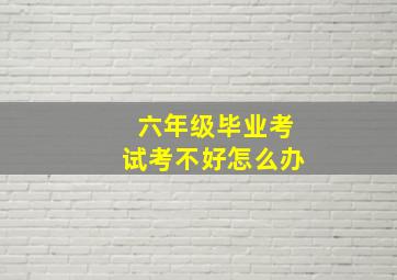 六年级毕业考试考不好怎么办