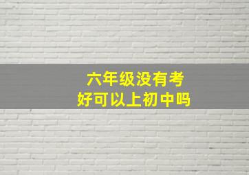 六年级没有考好可以上初中吗