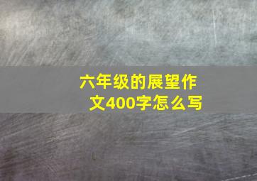 六年级的展望作文400字怎么写