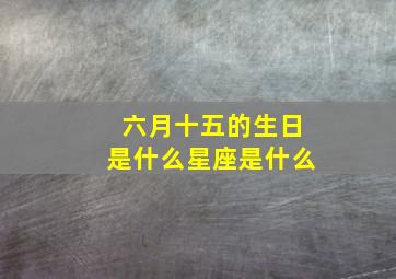 六月十五的生日是什么星座是什么