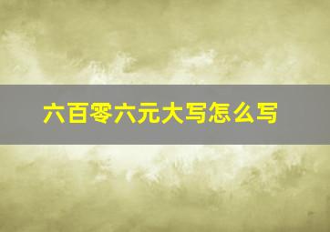 六百零六元大写怎么写