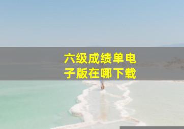 六级成绩单电子版在哪下载