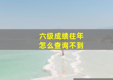 六级成绩往年怎么查询不到