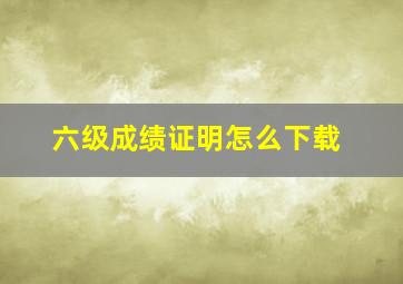 六级成绩证明怎么下载