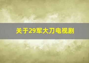 关于29军大刀电视剧