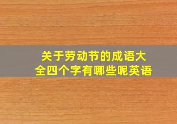 关于劳动节的成语大全四个字有哪些呢英语