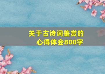 关于古诗词鉴赏的心得体会800字