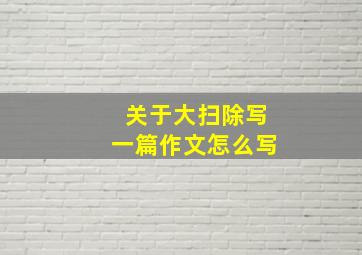 关于大扫除写一篇作文怎么写