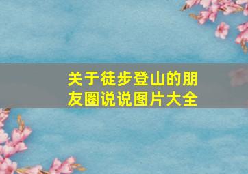 关于徒步登山的朋友圈说说图片大全