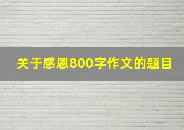 关于感恩800字作文的题目