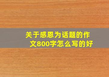 关于感恩为话题的作文800字怎么写的好