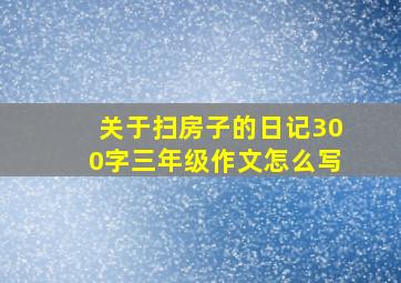 关于扫房子的日记300字三年级作文怎么写