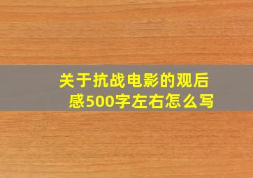 关于抗战电影的观后感500字左右怎么写