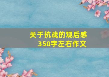 关于抗战的观后感350字左右作文