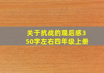 关于抗战的观后感350字左右四年级上册