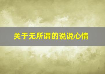 关于无所谓的说说心情