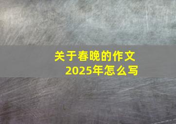 关于春晚的作文2025年怎么写