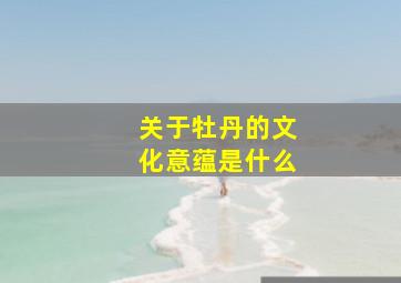 关于牡丹的文化意蕴是什么