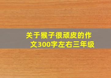 关于猴子很顽皮的作文300字左右三年级