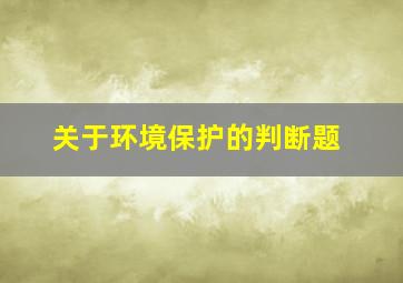 关于环境保护的判断题