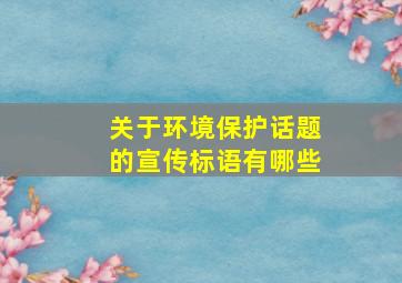 关于环境保护话题的宣传标语有哪些