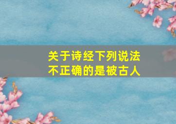 关于诗经下列说法不正确的是被古人