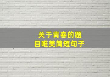 关于青春的题目唯美简短句子