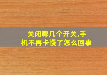 关闭哪几个开关,手机不再卡慢了怎么回事