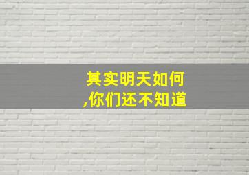 其实明天如何,你们还不知道