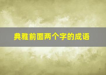 典雅前面两个字的成语