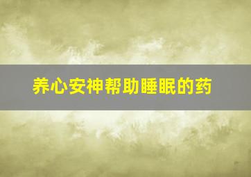 养心安神帮助睡眠的药